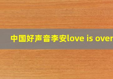 中国好声音李安love is over